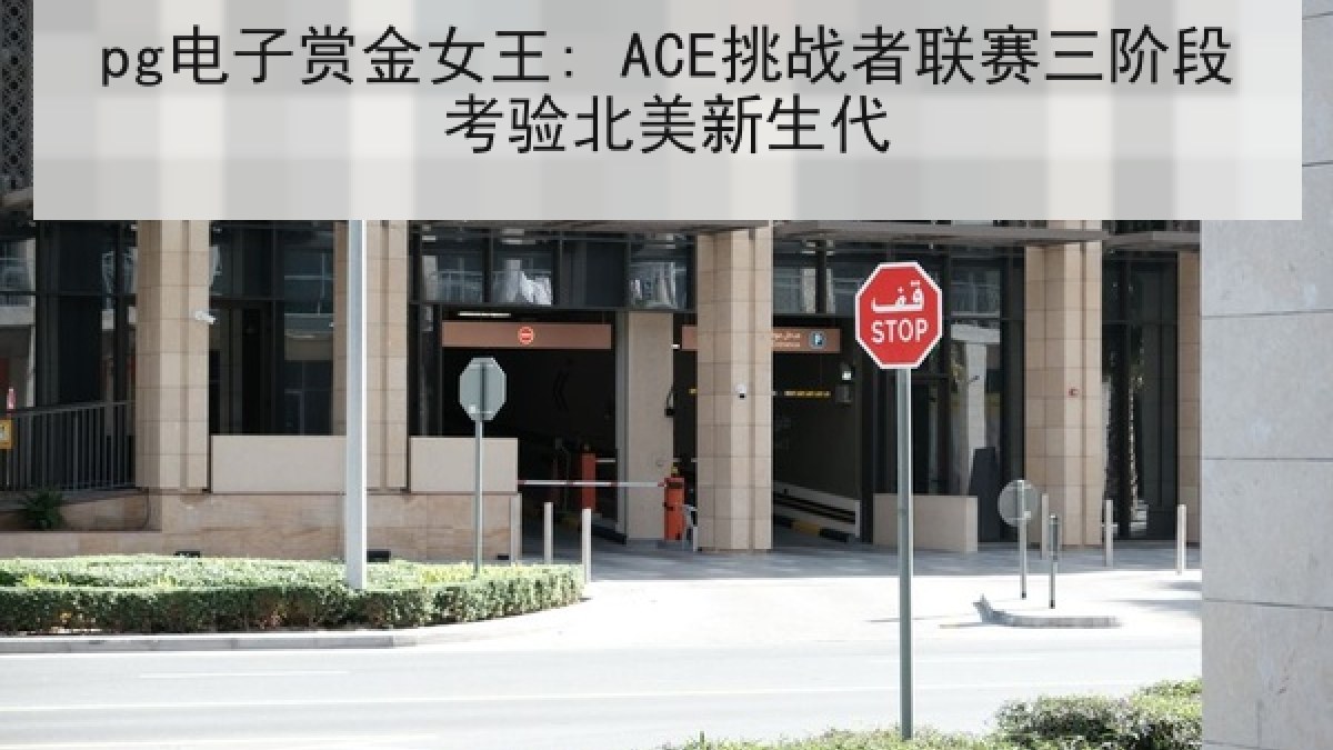 pg电子赏金女王: ACE挑战者联赛三阶段考验北美新生代 pg电子赏金女王: ACE挑战者联赛三阶段考验北美新生代