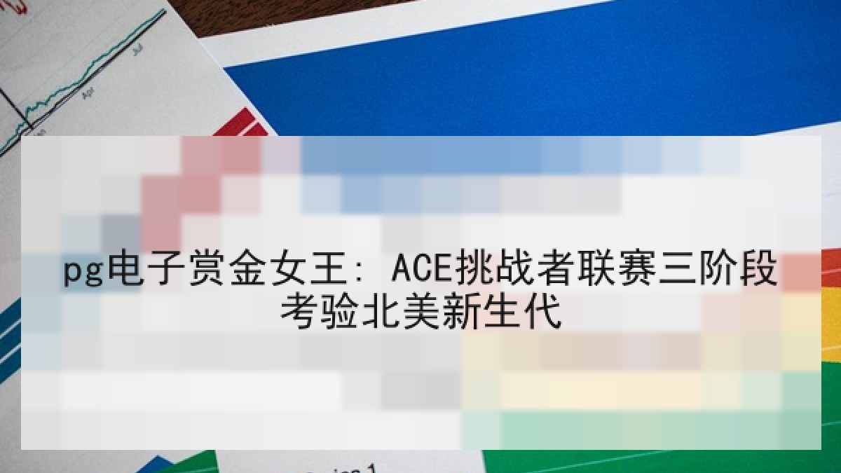 pg电子赏金女王: ACE挑战者联赛三阶段考验北美新生代 pg电子赏金女王: ACE挑战者联赛三阶段考验北美新生代