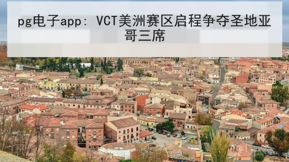 pg电子app: VCT美洲赛区启程争夺圣地亚哥三席