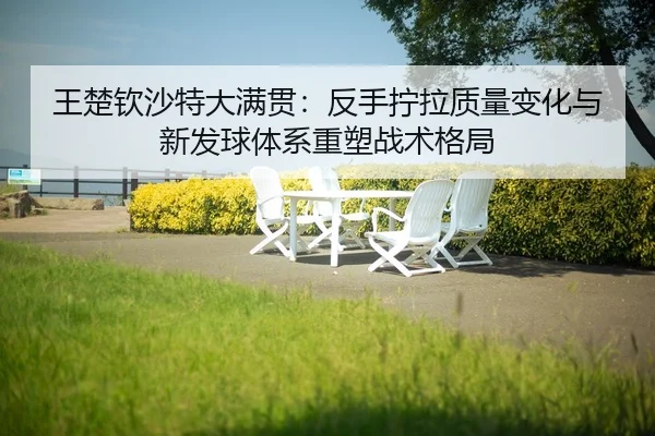 wang-chu-qin-sha-te-da-man-guan-fan-shou-ning-la-zhi-liang-bian-hua-yu-xin-fa-qiu-ti-xi-zhong-su-zhan-shu-ge-ju-2-979.jpg