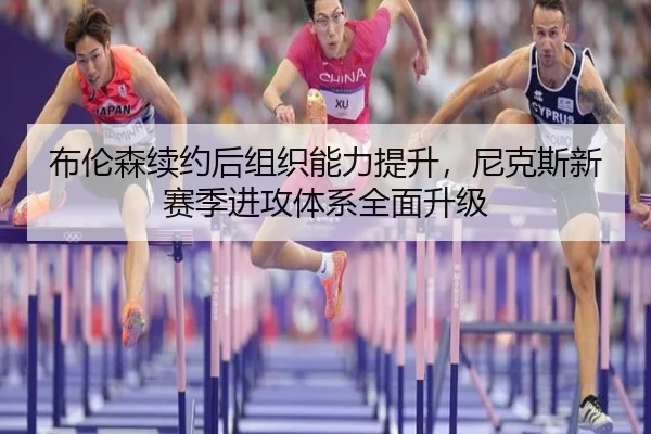 布伦森续约后组织能力提升，尼克斯新赛季进攻体系全面升级