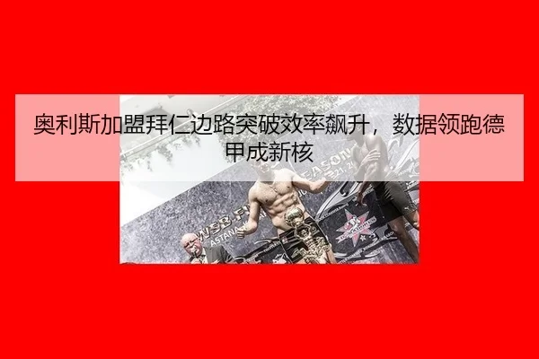 奥利斯加盟拜仁边路突破效率飙升，数据领跑德甲成新核