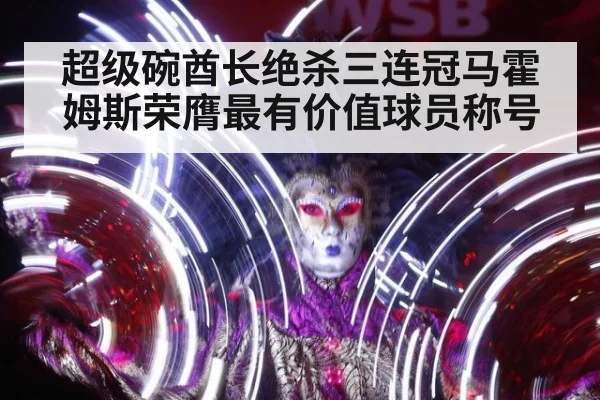超级碗酋长绝杀三连冠马霍姆斯荣膺最有价值球员称号