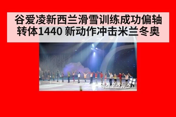 谷爱凌新西兰滑雪训练成功偏轴转体1440 新动作冲击米兰冬奥