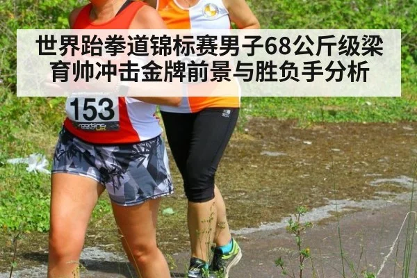 世界跆拳道锦标赛男子68公斤级梁育帅冲击金牌前景与胜负手分析